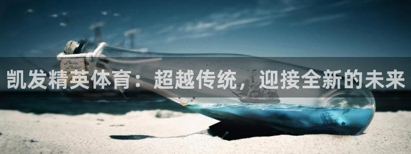 南宫NG能退款吗：凯发精英体育：超越传统，迎接全新的未来