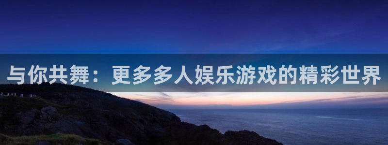 南宫NG分红代理计划：与你共舞：更多多人娱乐游戏的精彩世界